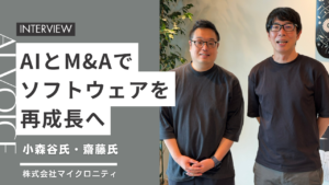 AIとM&Aでソフトウェアを再成長へ 株式会社マイクロニティ 小森谷一生氏・齋藤圭吾氏インタビュー