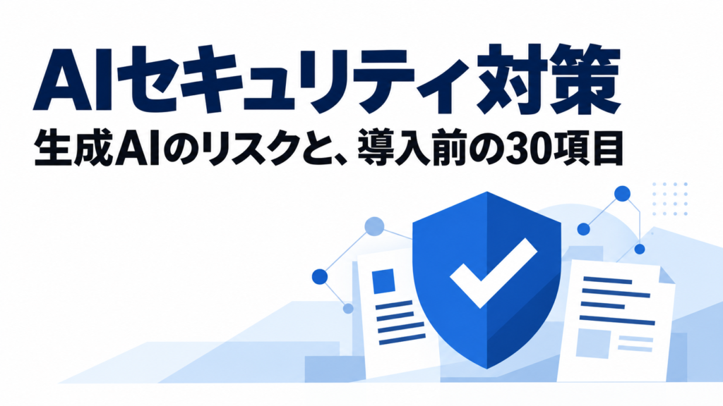 AIセキュリティ対策。生成AIのリスクと、導入前の30項目。青い盾と書類のイラスト。